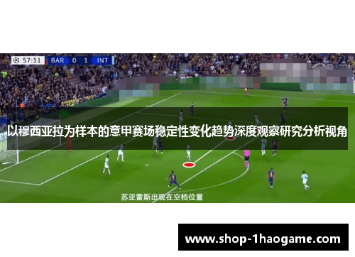 以穆西亚拉为样本的意甲赛场稳定性变化趋势深度观察研究分析视角