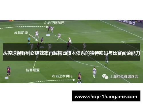 从控球视野到终结效率再解梅西技术体系的独特密码与比赛阅读能力