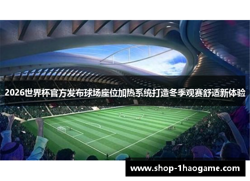 2026世界杯官方发布球场座位加热系统打造冬季观赛舒适新体验