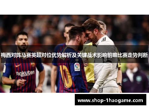 梅西对阵马赛英超对位优势解析及关键战术影响前瞻比赛走势判断