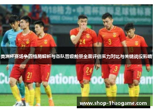 美洲杯赛场争四格局解析与各队晋级前景全面评估实力对比与关键战役影响