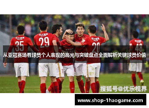 从亚冠赛场看球员个人表现的高光与突破盘点全面解析关键球员价值