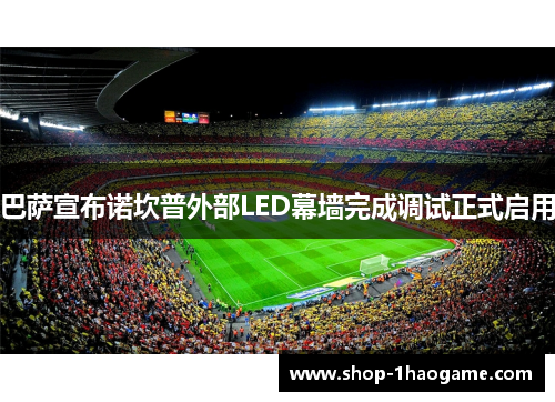 巴萨宣布诺坎普外部LED幕墙完成调试正式启用 巴萨宣布诺坎普外部LED幕墙完成调试正式启用